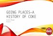 GOING PLACES—A HISTORY OF COKE Kortnie Morgan Period 5