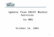 1 Update from ERCOT Market Services to RMS October 16, 2002