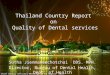 Thailand Country Report on Quality of Dental services Sutha Jienmaneechotchai DDS. MPH. Director, Bureau of Dental Health, Dept. of Health ASEAN Chief
