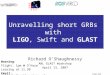 LIGO-XXX Unravelling short GRBs with LIGO, Swift and GLAST Richard O’Shaughnessy ANL GLAST Workshop April 13, 2007 Warning: Flight: 1pm @ O’Hare Leaving
