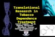 Translational Research in Tobacco Dependence Treatment Caryn Lerman, Ph.D. Deputy Director Abramson Cancer Center University of Pennsylvania