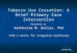Tobacco Use Cessation: A Brief Primary Care Intervention Presented by Katherine M. Dollar, PhD VISN 2 Center for Integrated Healthcare 1