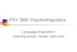 PSY 369: Psycholinguistics Language Acquisition: Learning words, syntax, and more