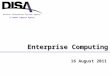 16 August 2011 Enterprise Computing Enterprise Computing A Combat Support Agency Defense Information Systems Agency