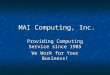 MAI Computing, Inc. Providing Computing Service since 1985 We Work for Your Business!
