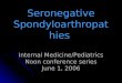 Seronegative Spondyloarthropathie s Internal Medicine/Pediatrics Noon conference series June 1, 2006