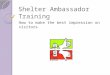 Shelter Ambassador Training How to make the best impression on visitors