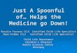Just A Spoonful of… Helps the Medicine go Down! Rosalie Favreau CCLS Certified Child Life Specialist Dawn Kidder CCLS Certified Child Life Specialist Child