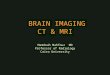 BRAIN IMAGING CT & MRI Mamdouh Mahfouz MD Professor of Radiology Cairo University