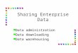 Sharing Enterprise Data Data administration Data administration Data downloading Data downloading Data warehousing Data warehousing