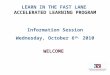 Information Session Wednesday, October 6 th, 2010 WELCOME ACCELERATED LEARNING PROGRAM LEARN IN THE FAST LANE