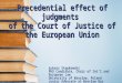 Precedential effect of judgments of the Court of Justice of the European Union Łukasz Stępkowski PhD Candidate, Chair of Int’l and European Law University