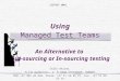 Using Managed Test Teams An Alternative to Out-sourcing or In-sourcing testing Ståle Amland, Hulda Garborgsv. 2, N-4020 STAVANGER, NORWAY Mob:+47 905 28