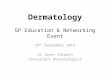 Dermatology GP Education & Networking Event 24 th September 2014 Dr James Halpern Consultant Dermatologist