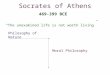 Socrates of Athens 469-399 BCE “The unexamined life is not worth living” Philosophy of Nature Moral Philosophy