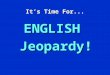 It’s Time For... ENGLISH Jeopardy! English Jeopardy $100 $200 $300 $400 $500 $100 $200 $300 $400 $500 $100 $200 $300 $400 $500 $100 $200 $300 $400 $500