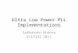 Ultra Low Power PLL Implementations Sudhanshu Khanna ECE7332 2011