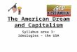 The American Dream and Capitalism Syllabus area 3: Ideologies – the USA