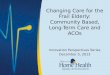 Changing Care for the Frail Elderly: Community Based, Long-Term Care and ACOs Innovation Perspectives Series December 5, 2013