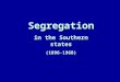 Segregation in the Southern states (1896-1968) Plessy v. Ferguson (1896) Can the state of Louisiana mandate separate railroad cars for Blacks and Whites?