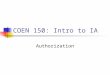COEN 150: Intro to IA Authorization. Fundamental Mechanisms: Access Matrix Subjects Objects (Subjects can be objects, too.) Access Rights Example: OS
