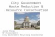 City Government Waste Reduction & Resource Conservation Julia Chang SF Environment City Government Recycling Coordinator