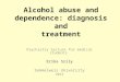 Alcohol abuse and dependence: diagnosis and treatment Psychiatry lecture for medical students Erika Szily Semmelweis University 2013