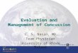 Evaluation and Management of Concussion C. S. Nasin, MD Team Physician University of Rhode Island