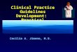 Applications for Clinicians Clinical Practice Guidelines Development: Practical Applications for Clinicians Cecilia A. Jimeno, M.D