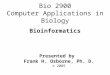 Bioinformatics Presented by Frank H. Osborne, Ph. D. © 2005 Bio 2900 Computer Applications in Biology