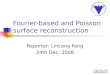 Fourier-based and Poisson surface reconstruction Reporter: Lincong Fang 24th Dec, 2008