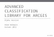 ADVANCED CLASSIFICATION LIBRARY FOR ARCGIS Alpha Version Adam Wehmann Autumn 2012 12/4/2012