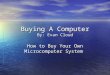 Buying A Computer By: Evan Cloud How to Buy Your Own Microcomputer System