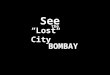 See the “Lost City” BOMBAY. Churchgate Station Churchgate Station