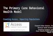 The Primary Care Behavioral Health Model Creating Access, Impacting Populations Elizabeth Zeidler Schreiter, PsyD Behavioral Health Consultant Consulting