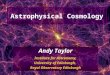 1 Astrophysical Cosmology Andy Taylor Institute for Astronomy, University of Edinburgh, Royal Observatory Edinburgh