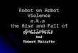 Robot on Robot Violence a.k.a the Rise and Fall of Battlebots By Aaron Peter And Robert Mazzatto