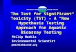 The Test for Significant Toxicity (TST) – A “New” Hypothesis Testing Approach for Aquatic Bioassay Testing Philip Markle Environmental Scientist pmarkle@lacsd.org
