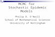 MCMC for Stochastic Epidemic Models Philip D. O’Neill School of Mathematical Sciences University of Nottingham