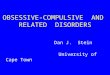 OBSESSIVE-COMPULSIVE AND RELATED DISORDERS Dan J. Stein University of Cape Town