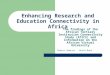 Enhancing Research and Education Connectivity in Africa The findings of the African Tertiary Institution Connectivity Study (ATICS) and information on