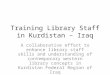 Training Library Staff in Kurdistan – Iraq A collaborative effort to enhance library staff skills and understanding of contemporary western library concepts