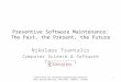 Preventive Software Maintenance: The Past, the Present, the Future Nikolaos Tsantalis Computer Science & Software Engineering Consortium for Software Engineering