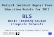 Prepared by the Division of Emergency Medical Services BLS Basic Training Course (Complete Dataset) Medical Incident Report Form Education Module for 2011