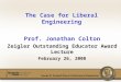Prof. Jonathan Colton Zeigler Outstanding Educator Award Lecture February 26, 2008 The Case for Liberal Engineering