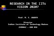 RESEARCH IN THE IITs VISION 2020? Prof. M. S. ANANTH Director Indian Institute of Technology Madras CHENNAI – 600 036