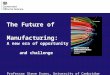 The Future of Manufacturing: A new era of opportunity and challenge Professor Steve Evans, University of Cambridge
