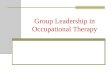 Group Leadership in Occupational Therapy. Group leader functions fig 6-1 Task – activity functions: Teach Supply equipment Organize Give feedback Social-emotional