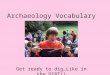 Archaeology Vocabulary Get ready to dig…Like in the DIRT!!
