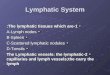 Lymphatic System 1-The lymphatic tissues which are: A-Lymph nodes B-Spleen C-Scattered lymphatic nodules D-Tonsils 2-The Lymphatic vessels: the lymphatic